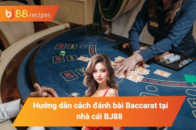 Hướng dẫn cách đánh bài Baccarat tại BJ88 dễ hiểu nhất