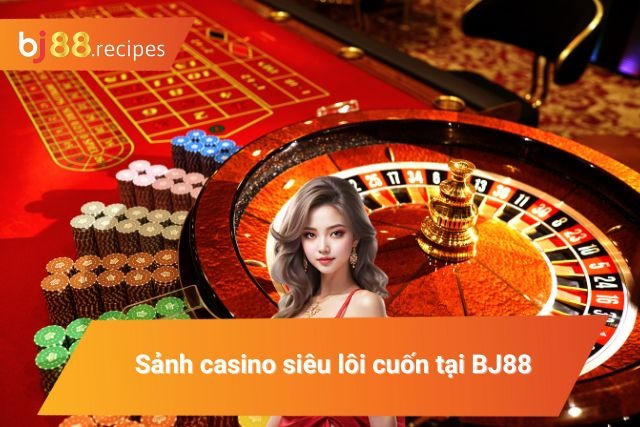 Sảnh casino siêu lôi cuốn tại BJ88
