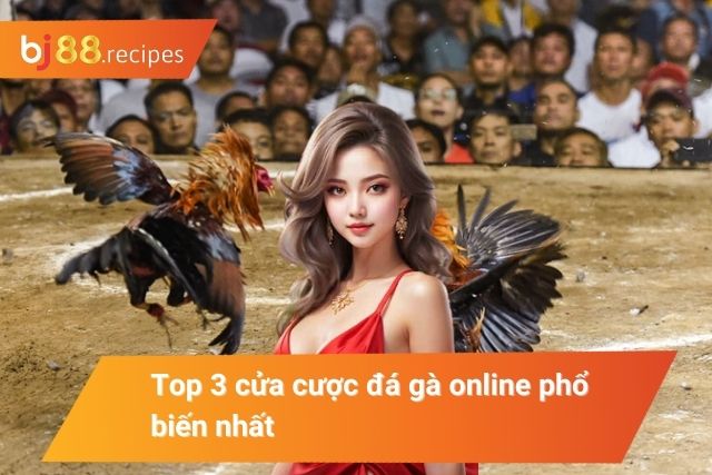 Tổng hợp các cửa cược đá gà online phổ biến nhất hiện nay
