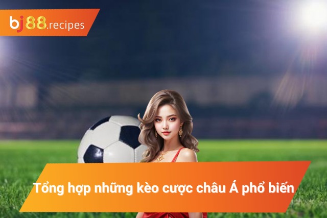 Những kèo cược châu Á phổ biến hiện nay