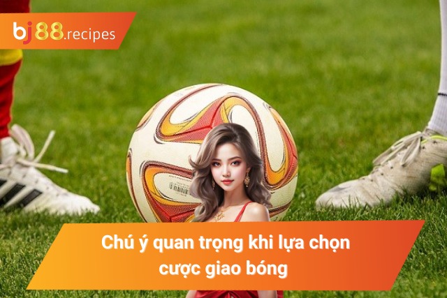Một vài lưu ý cần nhớ khi vào tiền kèo cược giao bóng