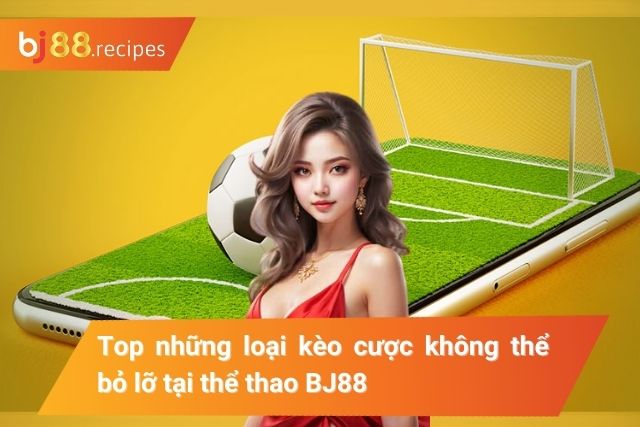Kèo cược thể thao BJ88 không thể bỏ lỡ