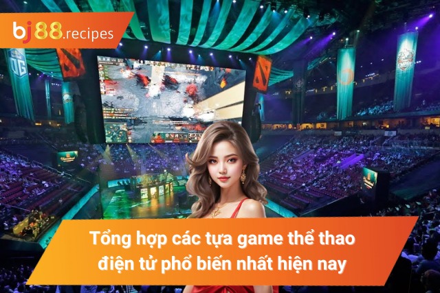 Tổng hợp các tựa game Esports hấp dẫn nhất hiện nay